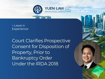 Yuen Law Experience - Court Clarifies Prospective Consent for Disposition of Property, Prior to Bankruptcy Order Under the IRDA 2018